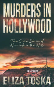 Title: Murders in Hollywood: True Crime Stories of Homicide in the Hills, Author: Eliza Toska