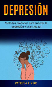 Title: Depresión: Métodos probados para superar la depresión y la ansiedad, Author: Patricia F. Kirk