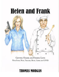 Title: Helen and Frank: Getting Older and Finding Love with Food, Wine, Theater, Music, Crime and COVID (A Helen and Frank Story, #1), Author: Thomas Morgan