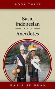 Title: Basic Indonesian And Anecdotes - Book Three, Author: Maria SP Uran