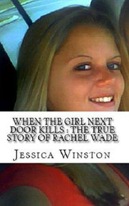 Title: When The Girl Next Door Kills : The True Story of Rachel Wade, Author: Jessica Winston