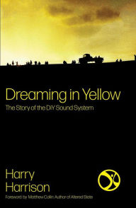 Title: Dreaming In Yellow: The Story of the DiY Sound System, Author: Harry Harrison