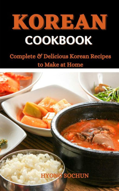 Korean Cookbook : Complete & Delicious Korean Recipes to Make at Home ...