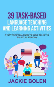 Title: 39 Task-Based Language Teaching and Learning Activities: A Very Practical Guide to Using TBL in the ESL/EFL Classroom, Author: Jackie Bolen