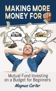 Title: Making More Money for You! Mutual Fund Investing on a Budget for Beginners, Author: Magnus Carter