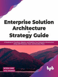 Title: Enterprise Solution Architecture - Strategy Guide: A Roadmap to Transform, Migrate, and Redefine Your Enterprise Infrastructure along with Processes, Tools, and Execution Plans (English Edition), Author: Nitesh Garg