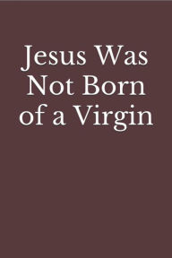 Title: Jesus Was Not Born of a Virgin, Author: Jason Kerrigan