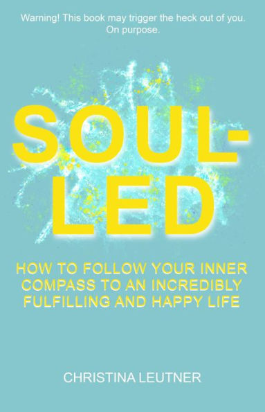 Soul-Led: How to Follow Your Inner Compass to an Incredibly Fulfilling and Happy Life
