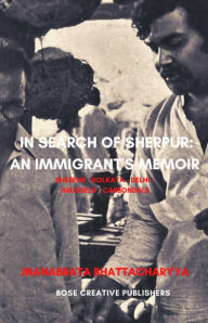 Title: In Search of Sherpur: An Immigrant's Memoir, Author: Jnanabrata Bhattacharyya