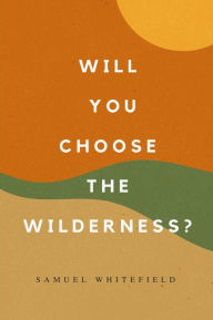 Title: Will You Choose the Wilderness?, Author: Samuel Whitefield