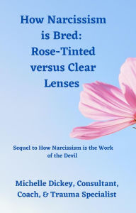 Title: How Narcissism is Bred: Rose-Tinted versus Clear Lenses, Author: Michelle Dickey