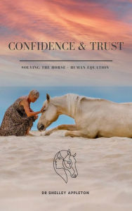 Title: Confidence & Trust - Solving the Horse + Human Equation, Author: Dr Shelley Appleton