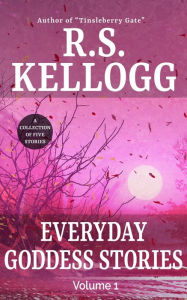 Title: Everyday Goddess Stories: Volume 1, Author: R.S. Kellogg