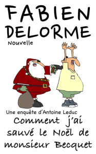 Title: Comment j'ai sauvé le Noël de monsieur Becquet (Les enquêtes d'Antoine Leduc), Author: Fabien Delorme