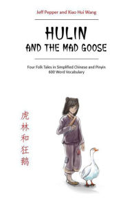 Title: Hulin and the Mad Goose: Four Chinese Folk Tales in Simplified Chinese and Pinyin, 600 Word Vocabulary Level, Author: Jeff Pepper