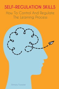 Title: Self-Regulation Skills How To Control And Regulate The Learning Process, Author: Brittany Forrester