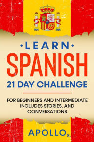 Title: Learn Spanish 21 Day Challenge: For Beginners And Intermediate Includes Stories, and Conversations, Author: APOLLO S.
