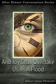 Title: And Joy Shall Overtake Us As A Flood (After Dinner Conversation, #69), Author: Daniel James Peterson