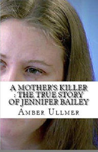 Title: A Mother's Killer : The True Story of Jennifer Bailey, Author: Amber Ullmer