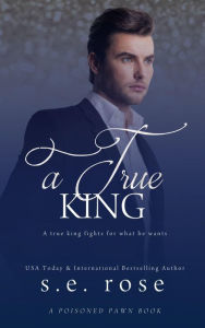 Title: A True King (A Poisoned Pawn Series, #4), Author: S.E. Rose