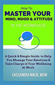 Title: Master Your Mind, Mood & Attitude In The Workplace, Author: Cassandra Mack