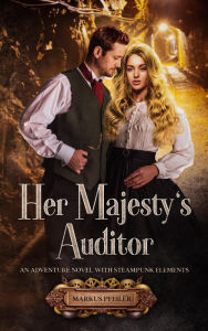 Title: Her Majesty's Auditor - An Adventure Novel with Steampunk Elements, Author: Markus Pfeiler