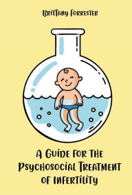 Title: A Guide for the Psychosocial Treatment of Infertility, Author: Brittany Forrester