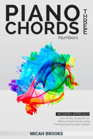 Title: Piano Chords Three: Numbers - How to Play Songs By Ear Without Sheet Music Using The Nashville Number System (Piano Authority Series, #3), Author: Micah Brooks