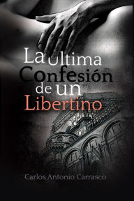 Title: La Última Confesión de un Libertino, Author: Carlos Antonio Carrasco