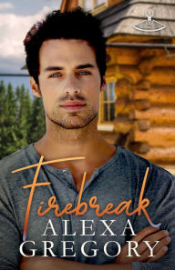 Title: Firebreak (Caribou River, #1), Author: Alexa Gregory