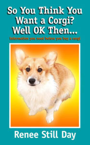 Title: So You Think You Want a Corgi? Well OK Then., Author: Renee Still Day