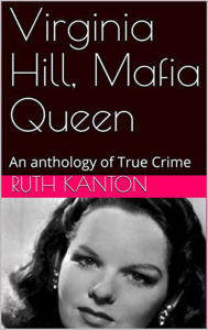 Title: Virginia Hill, Mafia Queen An Anthology of True Crime, Author: Ruth Kanton