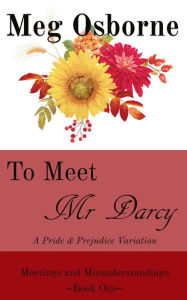 Title: To Meet Mr Darcy: A Pride and Prejudice Variation (Meetings and Misunderstandings, #1), Author: Meg Osborne