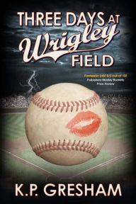 Title: Three Days at Wrigley Field, Author: K.P. Gresham