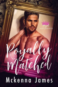 Title: Royally Matched: A Royal Forbidden Romance (Royal Matchmaker, #1), Author: Mckenna James