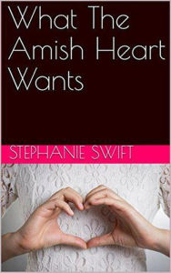 Title: What The Amish Heart Wants, Author: Stephanie Swift