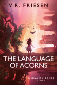 Title: The Language of Acorns (Gravity Shattered), Author: V.R. Friesen