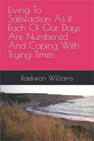 Title: Living To Satisfaction As If Each Of Our Days Are Numbered And Coping With Trying Times, Author: Raekwon Williams