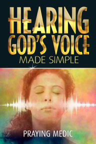 Title: Hearing God's Voice Made Simple (The Kingdom of God Made Simple, #3), Author: Praying Medic