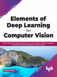 Title: Elements of Deep Learning for Computer Vision: Explore Deep Neural Network Architectures, PyTorch, Object Detection Algorithms, and Computer Vision Applications for Python Coders (English Edition), Author: Bharat Sikka