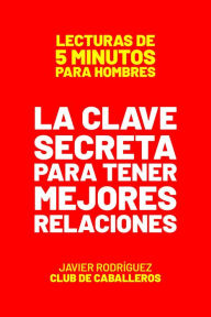 Title: La Clave Secreta Para Tener Mejores Relaciones (Lecturas De 5 Minutos Para Hombres, #78), Author: Javier Rodríguez