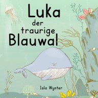 Title: Luka - Der traurige Blauwal: Ein Vorlesebuch für Kinder über Depressionen, Author: Isla Wynter