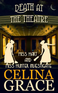 Title: Death at the Theatre (Miss Hart and Miss Hunter Investigate, #2), Author: Celina Grace