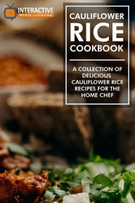 Title: Cauliflower Rice Cookbook: A Collection of Delicious Cauliflower Rice Recipes for the Home Chef., Author: Interactive Media Licensing