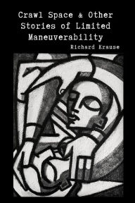 Title: Crawl Space and Other Stories of Limited Maneuverability, Author: Richard Krause