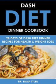 Title: Dash Diet Dinner Cookbook: 28 Days of Dash Diet Dinner Recipes for Health & Weight Loss., Author: Dr. Emma Tyler