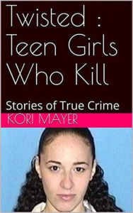 Title: Twisted : Teen Girls Who Kill, Author: Kori Mayer