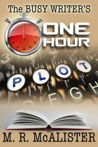Title: The Busy Writer's One-Hour Plot, Author: M. R. McAlister