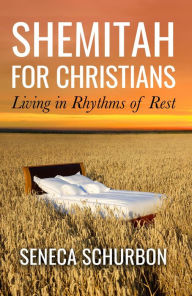 Title: Shemitah For Christians: Living in Rhythms of Rest, Author: Seneca Schurbon