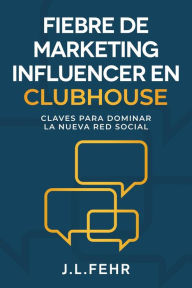 Title: Fiebre De Marketing Influencer en Clubhouse, Author: J.L. Fehr